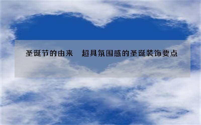 圣诞节的由来 超具氛围感的圣诞装饰要点